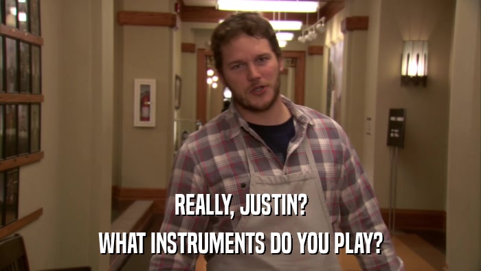 REALLY, JUSTIN? WHAT INSTRUMENTS DO YOU PLAY? 
