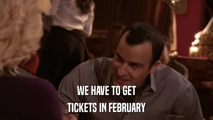WE HAVE TO GET TICKETS IN FEBRUARY 