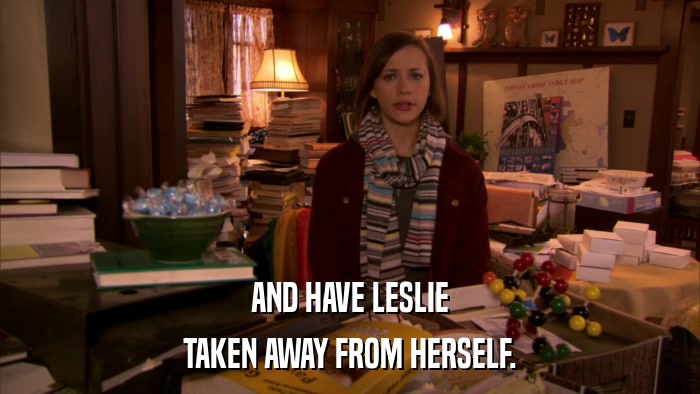 AND HAVE LESLIE TAKEN AWAY FROM HERSELF. 