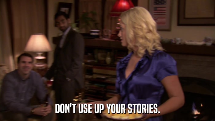 DON'T USE UP YOUR STORIES.  