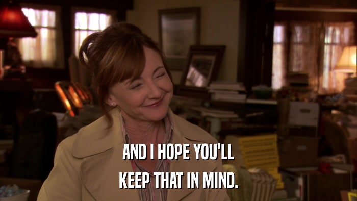 AND I HOPE YOU'LL KEEP THAT IN MIND. 