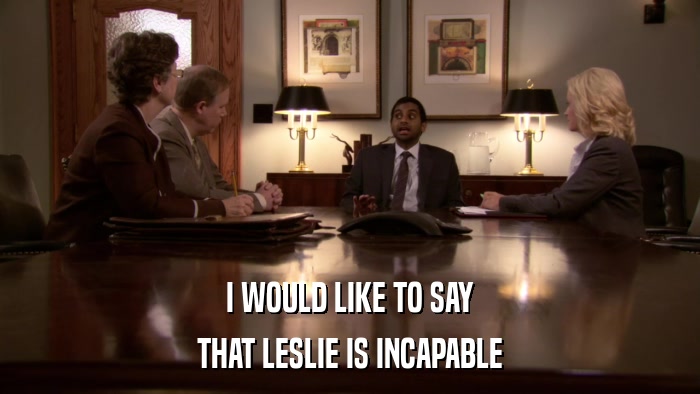 I WOULD LIKE TO SAY THAT LESLIE IS INCAPABLE 