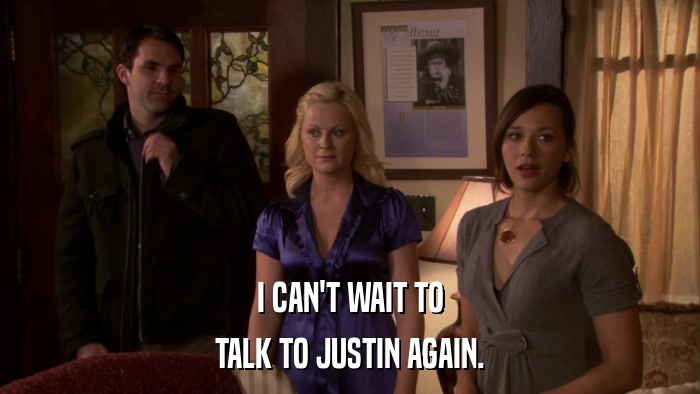 I CAN'T WAIT TO TALK TO JUSTIN AGAIN. 