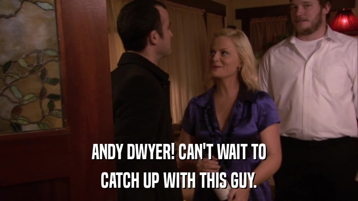 ANDY DWYER! CAN'T WAIT TO CATCH UP WITH THIS GUY. 