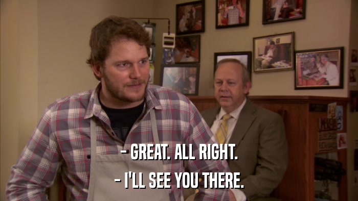 - GREAT. ALL RIGHT. - I'LL SEE YOU THERE. 