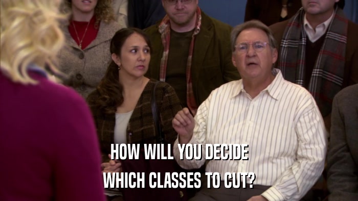 HOW WILL YOU DECIDE WHICH CLASSES TO CUT? 