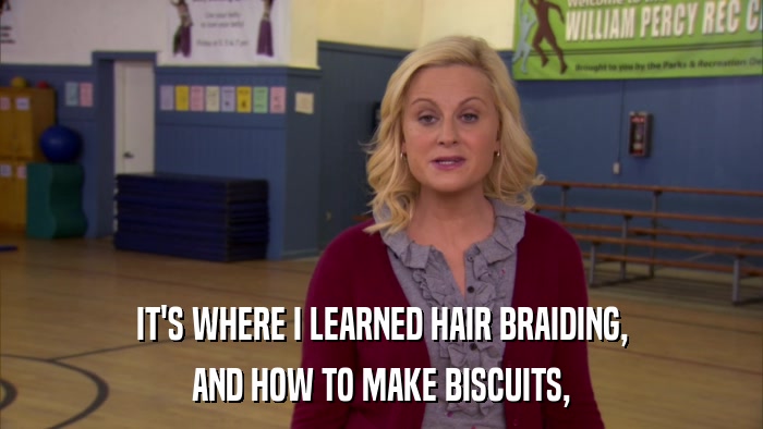 IT'S WHERE I LEARNED HAIR BRAIDING, AND HOW TO MAKE BISCUITS, 