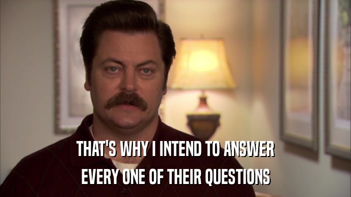 THAT'S WHY I INTEND TO ANSWER EVERY ONE OF THEIR QUESTIONS 