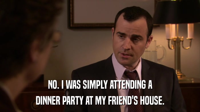 NO. I WAS SIMPLY ATTENDING A DINNER PARTY AT MY FRIEND'S HOUSE. 