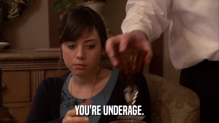 YOU'RE UNDERAGE.  