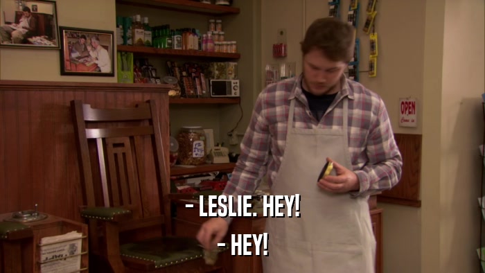 - LESLIE. HEY! - HEY! 