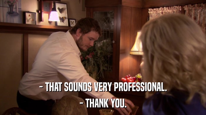 - THAT SOUNDS VERY PROFESSIONAL. - THANK YOU. 