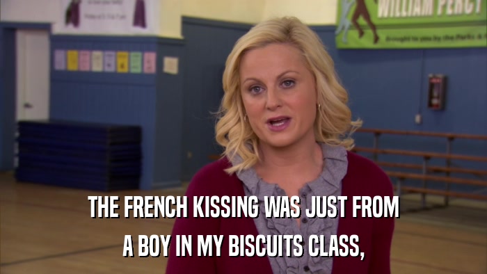 THE FRENCH KISSING WAS JUST FROM A BOY IN MY BISCUITS CLASS, 