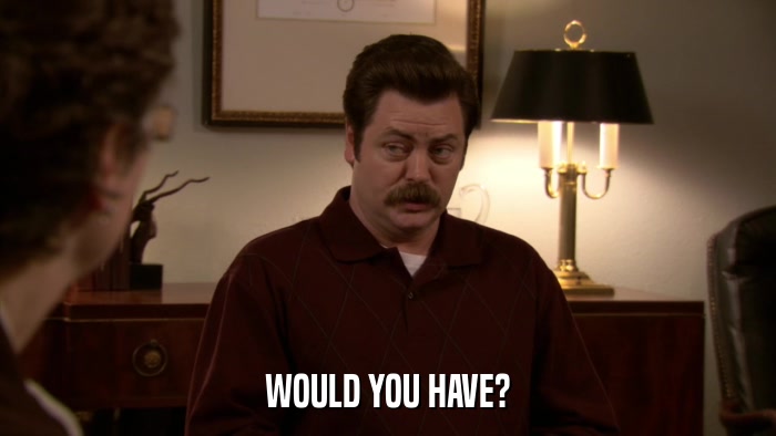 WOULD YOU HAVE?  