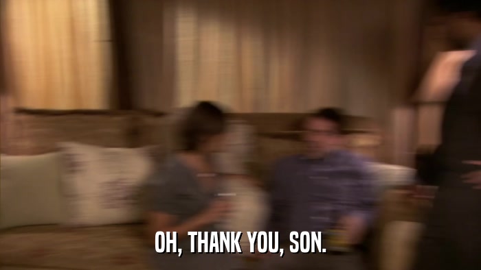 OH, THANK YOU, SON.  