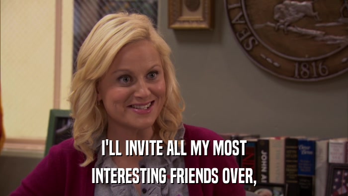 I'LL INVITE ALL MY MOST INTERESTING FRIENDS OVER, 