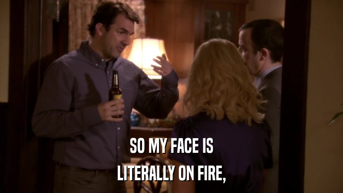 SO MY FACE IS LITERALLY ON FIRE, 