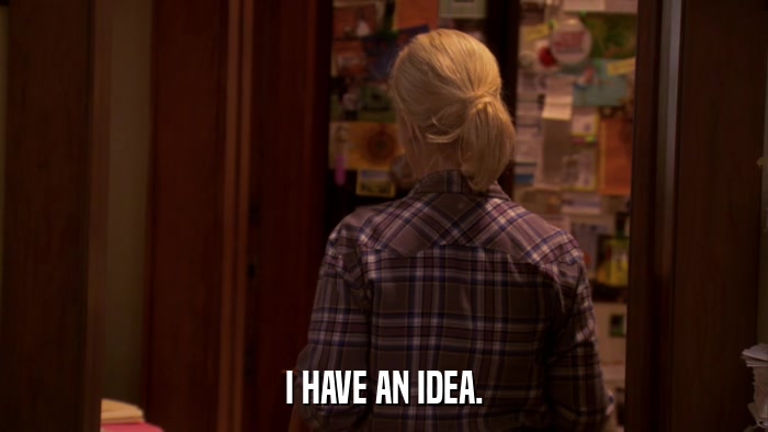 I HAVE AN IDEA.  