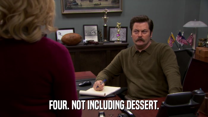 FOUR. NOT INCLUDING DESSERT.  