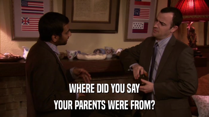 WHERE DID YOU SAY YOUR PARENTS WERE FROM? 