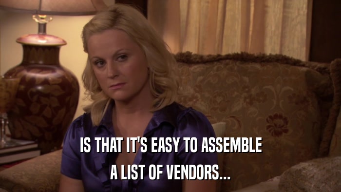 IS THAT IT'S EASY TO ASSEMBLE A LIST OF VENDORS... 