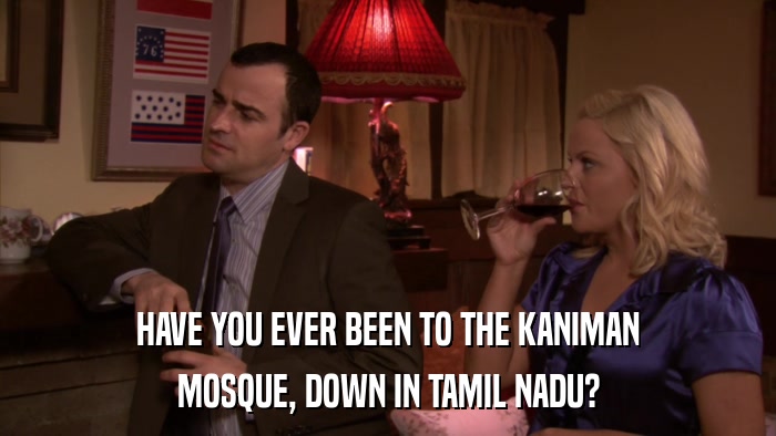HAVE YOU EVER BEEN TO THE KANIMAN MOSQUE, DOWN IN TAMIL NADU? 