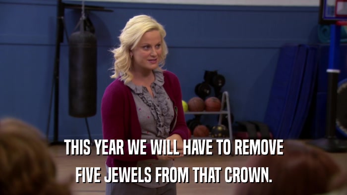 THIS YEAR WE WILL HAVE TO REMOVE FIVE JEWELS FROM THAT CROWN. 