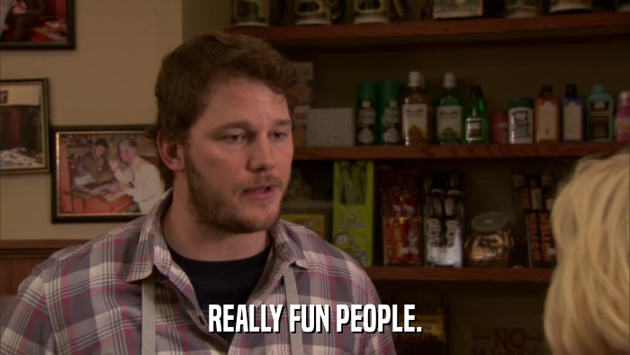REALLY FUN PEOPLE.  