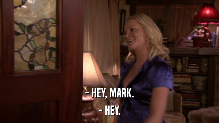- HEY, MARK. - HEY. 