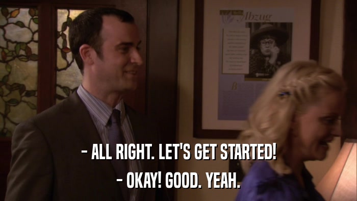 - ALL RIGHT. LET'S GET STARTED! - OKAY! GOOD. YEAH. 