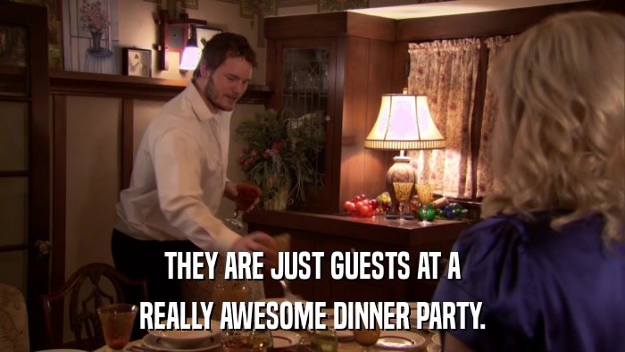 THEY ARE JUST GUESTS AT A REALLY AWESOME DINNER PARTY. 