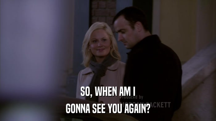 SO, WHEN AM I GONNA SEE YOU AGAIN? 