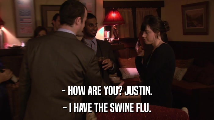 - HOW ARE YOU? JUSTIN. - I HAVE THE SWINE FLU. 