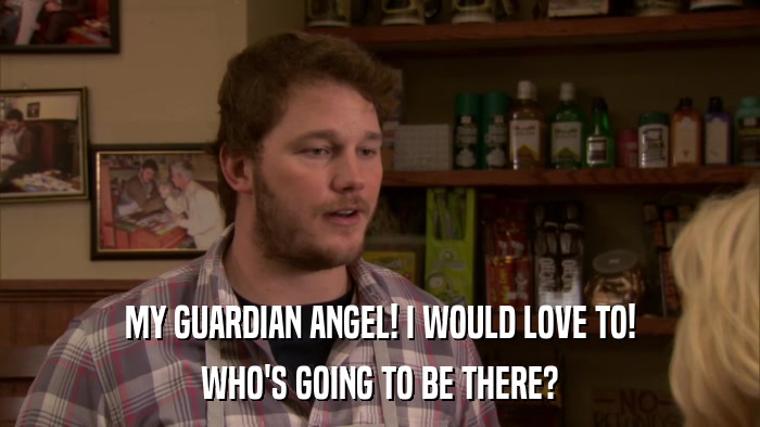 MY GUARDIAN ANGEL! I WOULD LOVE TO! WHO'S GOING TO BE THERE? 