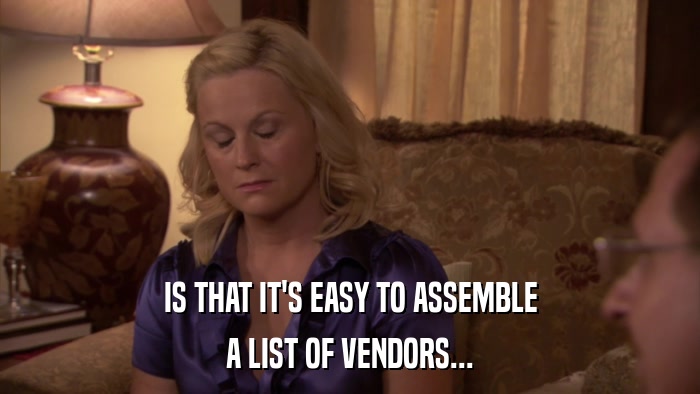 IS THAT IT'S EASY TO ASSEMBLE A LIST OF VENDORS... 