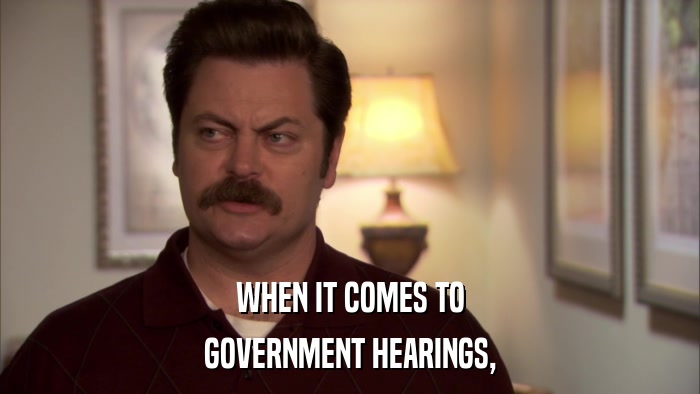 WHEN IT COMES TO GOVERNMENT HEARINGS, 