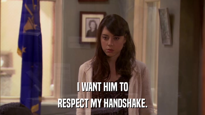 I WANT HIM TO RESPECT MY HANDSHAKE. 