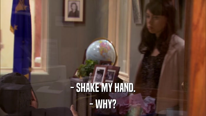 - SHAKE MY HAND. - WHY? 