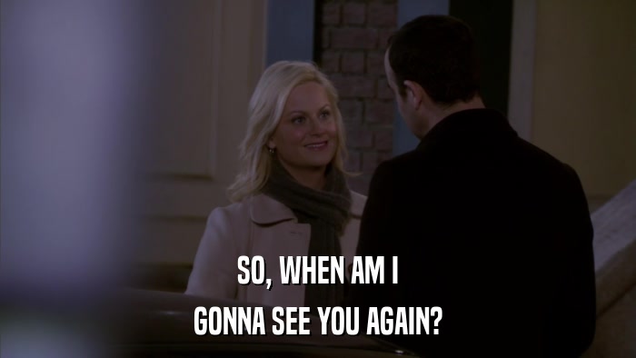 SO, WHEN AM I GONNA SEE YOU AGAIN? 