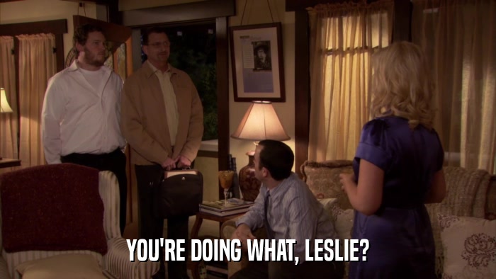 YOU'RE DOING WHAT, LESLIE?  