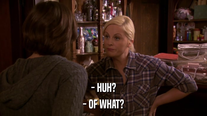 - HUH? - OF WHAT? 