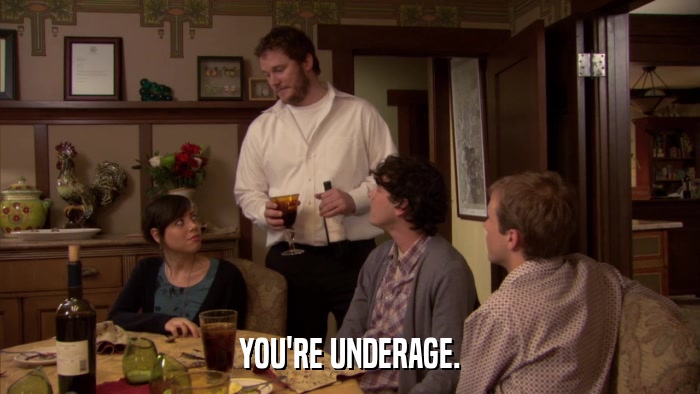 YOU'RE UNDERAGE.  