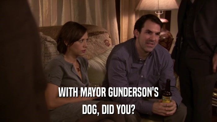WITH MAYOR GUNDERSON'S DOG, DID YOU? 