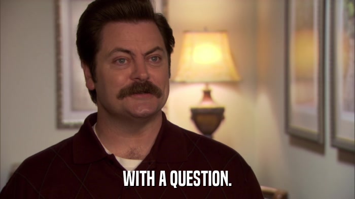 WITH A QUESTION.  
