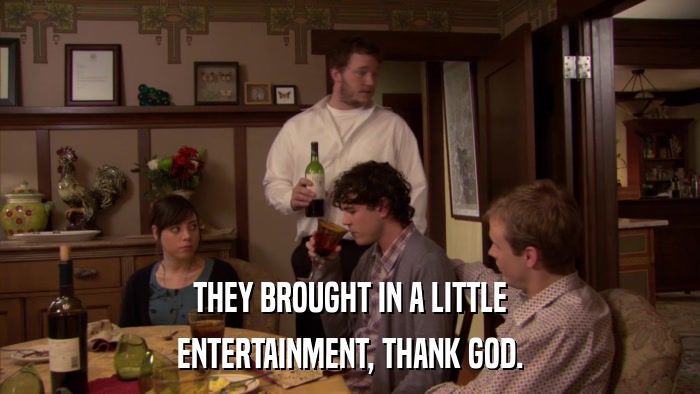 THEY BROUGHT IN A LITTLE ENTERTAINMENT, THANK GOD. 