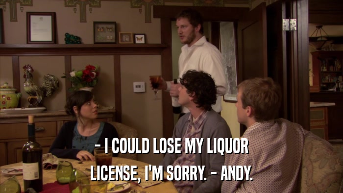 - I COULD LOSE MY LIQUOR LICENSE, I'M SORRY. - ANDY. 
