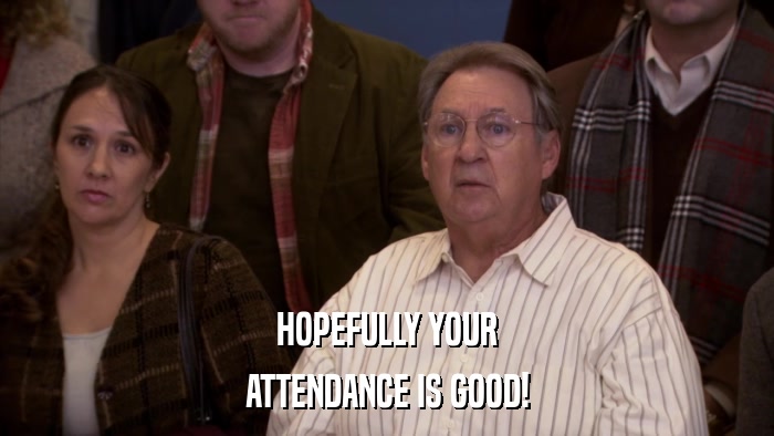 HOPEFULLY YOUR ATTENDANCE IS GOOD! 