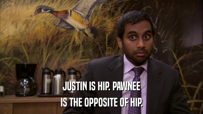 JUSTIN IS HIP. PAWNEE IS THE OPPOSITE OF HIP. 