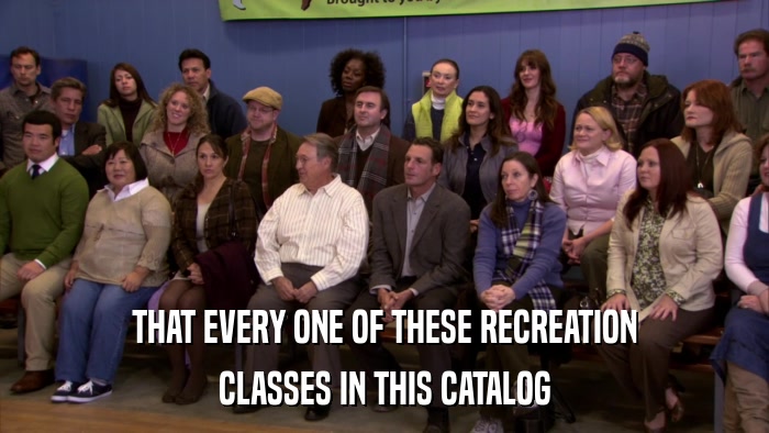 THAT EVERY ONE OF THESE RECREATION CLASSES IN THIS CATALOG 