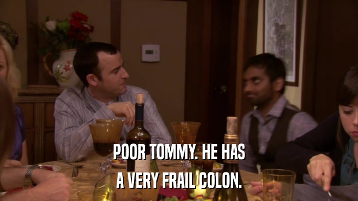 POOR TOMMY. HE HAS A VERY FRAIL COLON. 